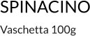 SPINACINO Vaschetta 100g